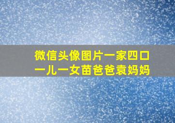 微信头像图片一家四口一儿一女苗爸爸袁妈妈