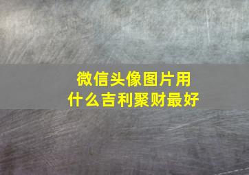 微信头像图片用什么吉利聚财最好