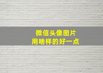 微信头像图片用啥样的好一点