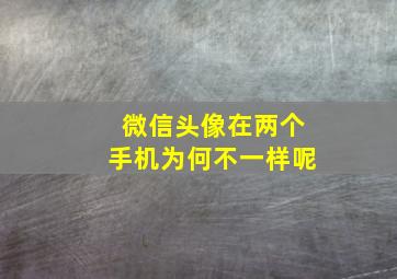 微信头像在两个手机为何不一样呢