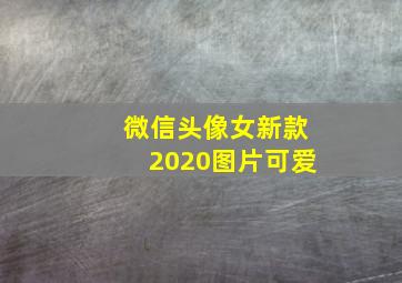 微信头像女新款2020图片可爱