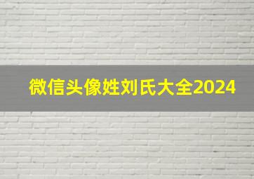 微信头像姓刘氏大全2024