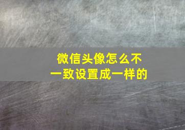 微信头像怎么不一致设置成一样的