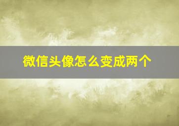 微信头像怎么变成两个