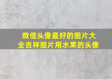 微信头像最好的图片大全吉祥图片用水果的头像