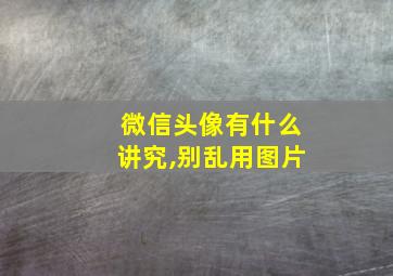 微信头像有什么讲究,别乱用图片