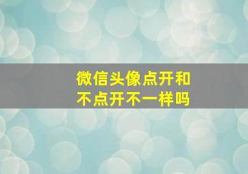 微信头像点开和不点开不一样吗