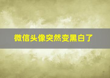 微信头像突然变黑白了