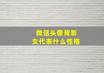 微信头像背影女代表什么性格