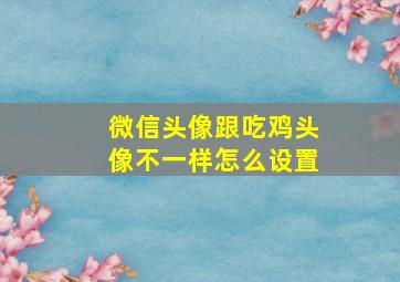 微信头像跟吃鸡头像不一样怎么设置