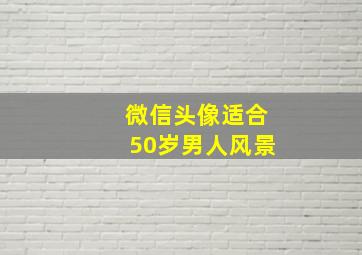 微信头像适合50岁男人风景