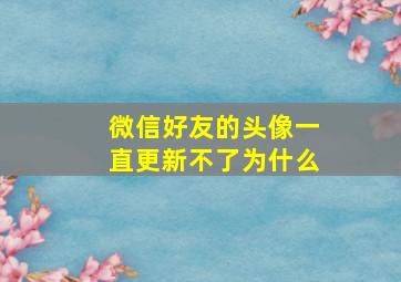 微信好友的头像一直更新不了为什么