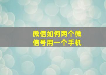 微信如何两个微信号用一个手机