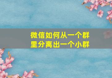 微信如何从一个群里分离出一个小群