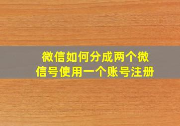 微信如何分成两个微信号使用一个账号注册