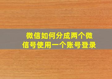 微信如何分成两个微信号使用一个账号登录