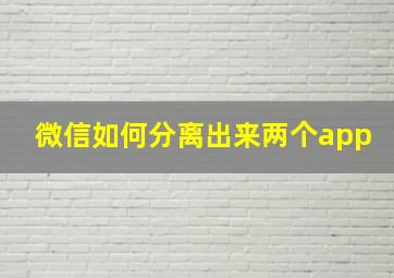 微信如何分离出来两个app