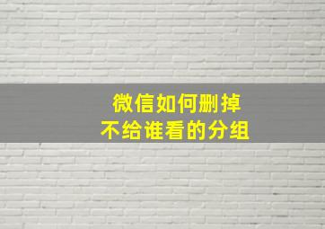 微信如何删掉不给谁看的分组