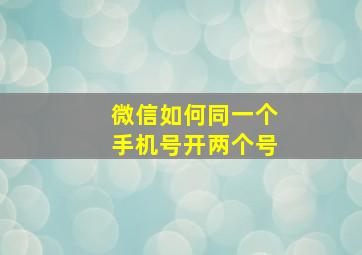 微信如何同一个手机号开两个号