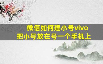 微信如何建小号vivo把小号放在号一个手机上