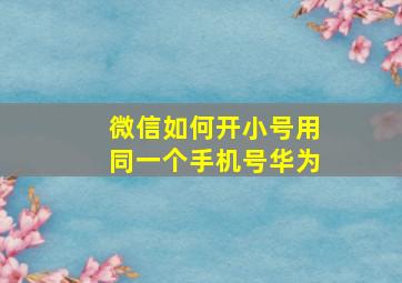 微信如何开小号用同一个手机号华为