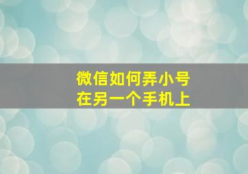 微信如何弄小号在另一个手机上