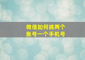 微信如何搞两个账号一个手机号