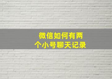 微信如何有两个小号聊天记录