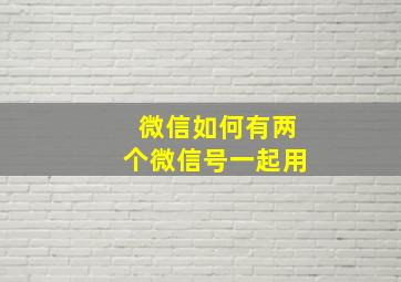 微信如何有两个微信号一起用