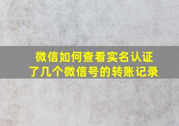 微信如何查看实名认证了几个微信号的转账记录