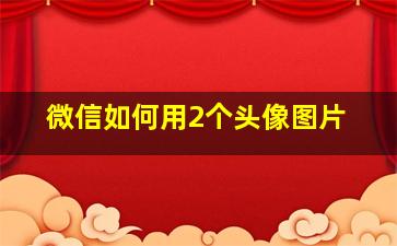 微信如何用2个头像图片