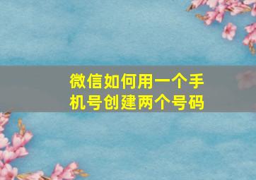 微信如何用一个手机号创建两个号码