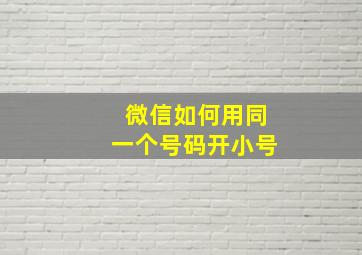 微信如何用同一个号码开小号