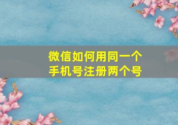 微信如何用同一个手机号注册两个号