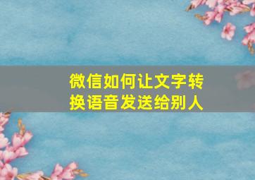 微信如何让文字转换语音发送给别人