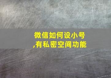 微信如何设小号,有私密空间功能