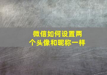 微信如何设置两个头像和昵称一样