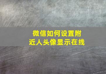 微信如何设置附近人头像显示在线