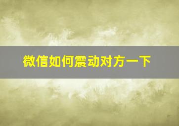 微信如何震动对方一下