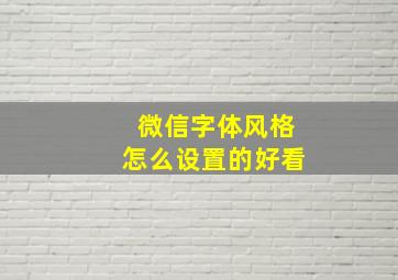 微信字体风格怎么设置的好看