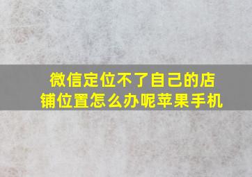 微信定位不了自己的店铺位置怎么办呢苹果手机