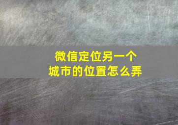 微信定位另一个城市的位置怎么弄