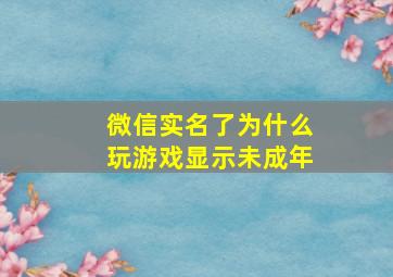 微信实名了为什么玩游戏显示未成年