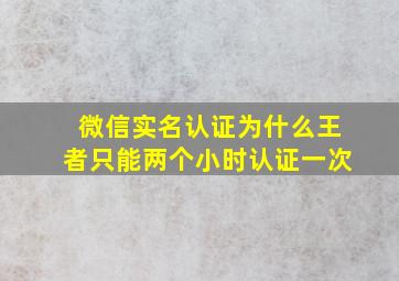 微信实名认证为什么王者只能两个小时认证一次