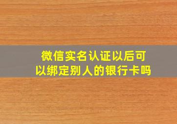 微信实名认证以后可以绑定别人的银行卡吗