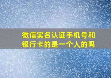 微信实名认证手机号和银行卡的是一个人的吗