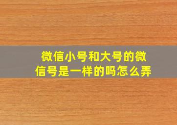 微信小号和大号的微信号是一样的吗怎么弄