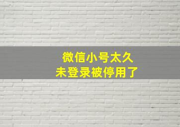 微信小号太久未登录被停用了