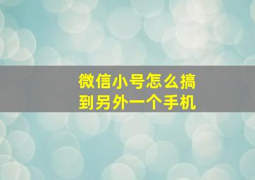 微信小号怎么搞到另外一个手机