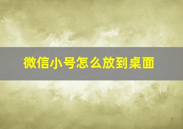 微信小号怎么放到桌面